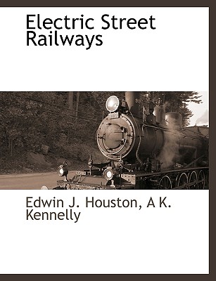 Electric Street Railways By Edwin James Houston, A. K. Kennelly Cover Image