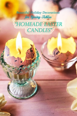 Homemade Easter Candles: Beautiful Holiday Decorations for Spring Tables: A Simple Guide To Make Great Eastern Candles You Can Gift or Decorate By Roy Stephens Cover Image