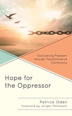 Hope for the Oppressor: Discovering Freedom through Transformative Community By Patrick Oden, Jürgen Moltmann (Foreword by) Cover Image