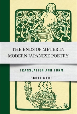 The Ends of Meter in Modern Japanese Poetry: Translation and Form By Scott Mehl Cover Image