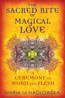 The Sacred Rite of Magical Love: A Ceremony of Word and Flesh By Maria de Naglowska, Donald Traxler (Translated by), Donald Traxler (Introduction and notes by) Cover Image