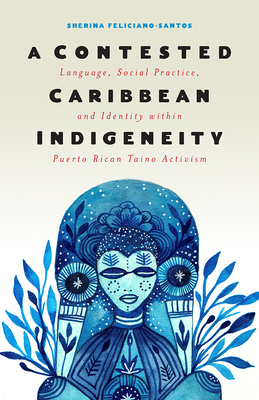 A Contested Caribbean Indigeneity: Language, Social Practice, and Identity within Puerto Rican Taíno Activism (Critical Caribbean Studies) By Sherina Feliciano-Santos Cover Image