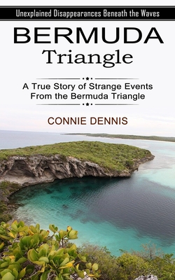 Bermuda Triangle: Unexplained Disappearances Beneath the Waves (A True Story of Strange Events From the Bermuda Triangle) By Connie Dennis Cover Image