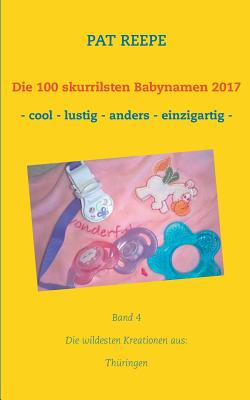 Die 100 skurrilsten Babynamen 2017: Thüringen By Pat Reepe Cover Image