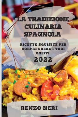 La Tradizione Culinaria Spagnola 2022: Ricette Squisite Per Sorprendere I Tuoi Ospiti By Renzo Neri Cover Image