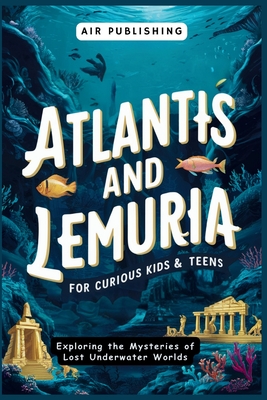 Atlantis and Lemuria For Curious Kids & Teens: Exploring the Mysteries of Lost Underwater Worlds Cover Image