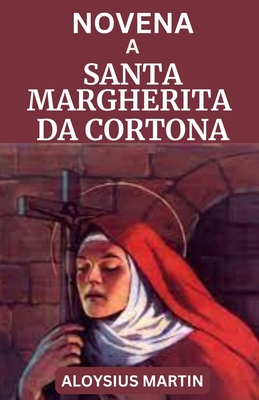 Novena a Santa Margherita Da Cortona: Biografia, Riflessioni e preghiere al Santo Patrono contro le tentazioni, le persone falsamente accusate, i senz (Saints' Sacred Journeys)