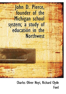 Cover for John D. Pierce, Founder of the Michigan School System; A Study of Education in the Northwest