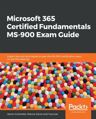 Microsoft 365 Certified Fundamentals MS-900 Exam Guide By Aaron Guilmette, Marcos Zanre, Yura Lee Cover Image