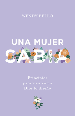 Una mujer sabia: Principios para vivir como Dios lo diseñó Cover Image