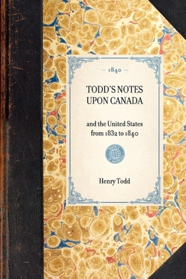 Todd's Notes Upon Canada: And the United States from 1832 to 1840 (Travel in America) By Henry Todd Cover Image