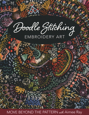 Doodle Stitching Embroidery Art: Move Beyond the Pattern with Aimee Ray By Aimee Ray Cover Image