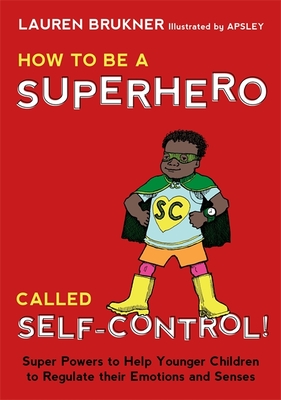 How to Be a Superhero Called Self-Control!: Super Powers to Help Younger Children to Regulate Their Emotions and Senses By Lauren Brukner, Apsley (Illustrator) Cover Image