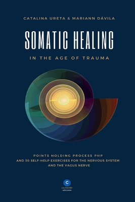 Somatic Healing in the Age of Trauma: The Points Holding ProcessTM (PHP) and 30 Self-Help Exercises for the Nervous System and Vagus Nerve Cover Image