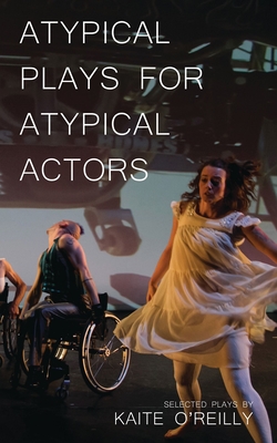 Atypical Plays for Atypical Actors: Selected Plays (Oberon Modern Playwrights) By Kaite O'Reilly Cover Image