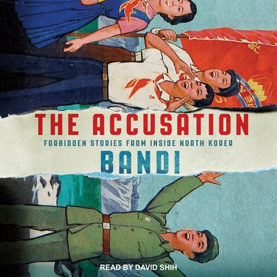 The Accusation: Forbidden Stories from Inside North Korea By Bandi, David Shih (Read by) Cover Image