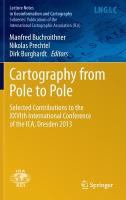 Cartography from Pole to Pole: Selected Contributions to the Xxvith International Conference of the Ica, Dresden 2013 By Manfred Buchroithner (Editor), Nikolas Prechtel (Editor), Dirk Burghardt (Editor) Cover Image