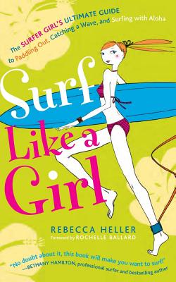 Surf Like a Girl: The Surfer Girl's Ultimate Guide to Paddling Out, Catching a Wave, and Surfing with Aloha: Second Edition Cover Image