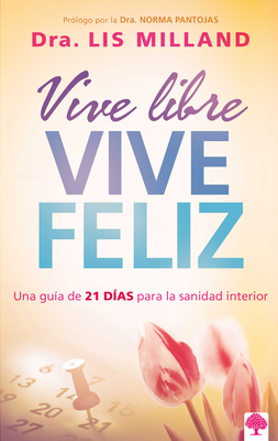 Vive Libre, Vive Feliz: Una Guía de 21 Días Para La Sanidad Interior By Lis Milland Cover Image