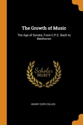 The Growth of Music: The Age of Sonata, from C.P.E. Bach to Beethoven By Henry Cope Colles Cover Image