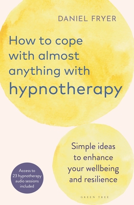 How to Cope with Almost Anything with Hypnotherapy: Simple Ideas to Enhance Your Wellbeing and Resilience Cover Image