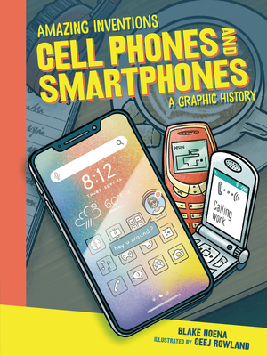 Cell Phones and Smartphones: A Graphic History (Amazing Inventions) By Blake Hoena, Ceej Rowland (Illustrator) Cover Image