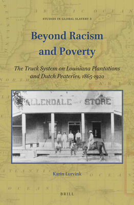 Beyond Racism and Poverty: The Truck System on Louisiana Plantations and Dutch Peateries, 1865-1920 (Studies in Global Slavery #3)