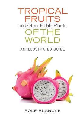 Tropical Fruits and Other Edible Plants of the World: An Illustrated Guide (Zona Tropical Publications) By Rolf Blancke Cover Image