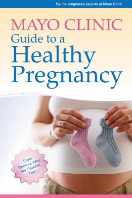 Mayo Clinic Guide to a Healthy Pregnancy: From Doctors Who Are Parents, Too! By the pregnancy experts at Mayo Clinic Cover Image