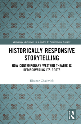 Historically Responsive Storytelling: How Contemporary Western Theatre Is Rediscovering Its Roots (Routledge Advances in Theatre & Performance Studies)