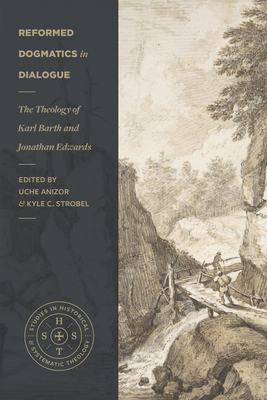 Reformed Dogmatics in Dialogue: The Theology of Karl Barth and Jonathan Edwards (Studies in Historical and Systematic Theology) By Uche Anizor (Editor), Kyle C. Strobel (Editor), Kyle Strobel (Editor) Cover Image