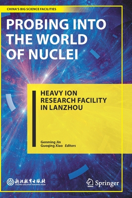 Probing Into the World of Nuclei: Heavy Ion Research Facility in Lanzhou By Genming Jin (Editor), Guoqing Xiao (Editor), Mao Li (Translator) Cover Image