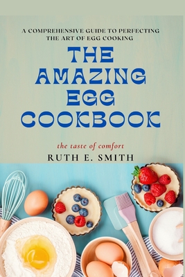 The Amazing Egg Cookbook: A Comprehensive Guide to Perfecting the