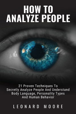 How To Analyze People: 21 Proven Techniques To Secretly Analyze People And Understand Body Language, Personality Types And Human Behavior Cover Image