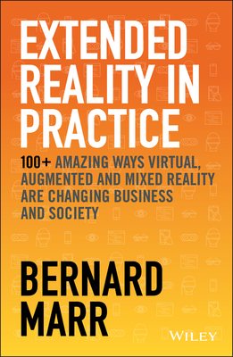 Extended Reality in Practice: 100+ Amazing Ways Virtual, Augmented and Mixed Reality Are Changing Business and Society Cover Image