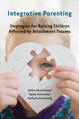Integrative Parenting: Strategies for Raising Children Affected by Attachment Trauma By Debra Wesselmann, Cathy Schweitzer, Stefanie Armstrong Cover Image