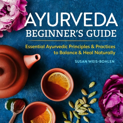 Ayurveda Beginner's Guide: Essential Ayurvedic Principles and Practices to Balance and Heal Naturally By Susan Weis-Bohlen Cover Image
