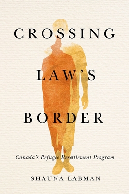 Crossing Law’s Border: Canada’s Refugee Resettlement Program (Law and Society) Cover Image
