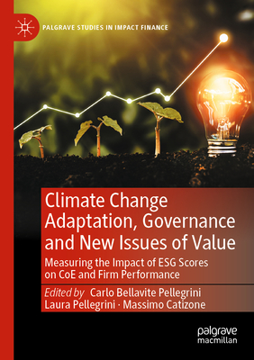 Climate Change Adaptation, Governance and New Issues of Value: Measuring the Impact of Esg Scores on Coe and Firm Performance (Palgrave Studies in Impact Finance) By Carlo Bellavite Pellegrini (Editor), Laura Pellegrini (Editor), Massimo Catizone (Editor) Cover Image