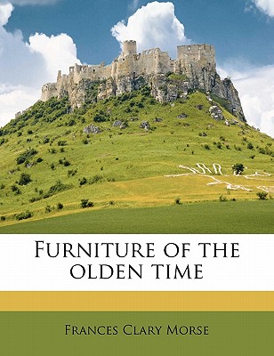 Furniture of the Olden Time By Frances Clary Morse Cover Image