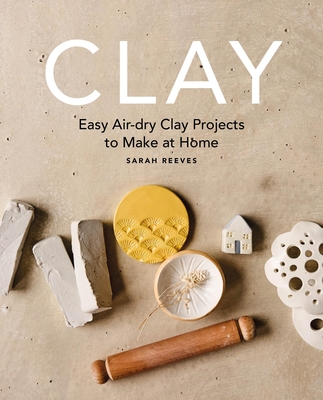 Clay: Easy air-dry clay projects to make at home By Sarah Reeves Cover Image