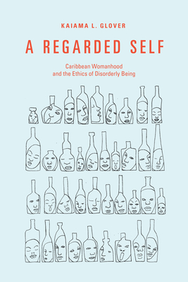 A Regarded Self: Caribbean Womanhood and the Ethics of Disorderly Being Cover Image