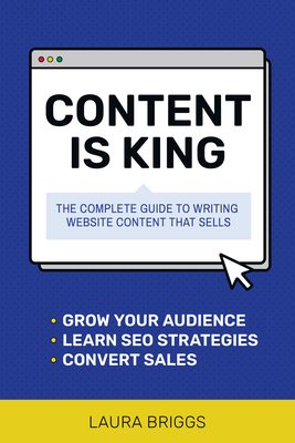 Content Is King: The Complete Guide to Writing Website Content That Sells By Laura Briggs Cover Image