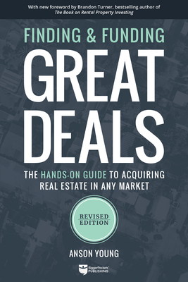 Finding and Funding Great Deals: The Hands-On Guide to Acquiring Real Estate in Any Market Cover Image