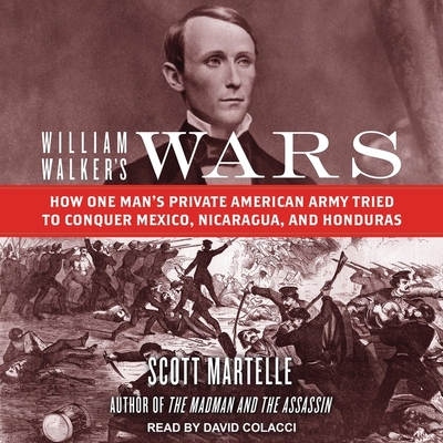 William Walker's Wars Lib/E: How One Man's Private American Army Tried to Conquer Mexico, Nicaragua, and Honduras By Scott Martelle, David Colacci (Read by) Cover Image