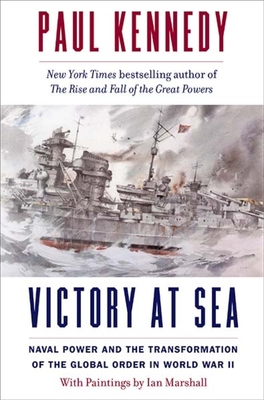 Victory at Sea: Naval Power and the Transformation of the Global Order in World War II By Paul Kennedy, Ian Marshall (Illustrator) Cover Image