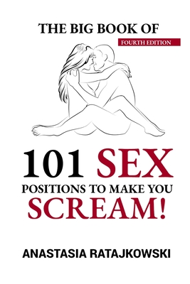 The Big Book of 101 Sex Positions to Make You Scream!: Sex Positions Book, Sex Guide, Sex Positions, Sex God, Sex, Kamasutra, Kamasutra Sex Positions, By Anastasia Ratajkowski Cover Image
