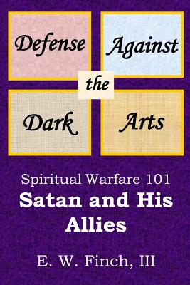 Defense Against the Dark Arts: Spiritual Warfare 101.: Satan and His Allies (A Defense Against the Dark Arts #1)
