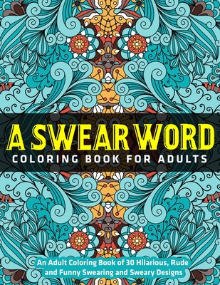 An Adult Coloring Book of 30 Hilarious, Rude and Funny Swearing and Sweary  Designs: A Swear Word Coloring Book for Adults (Paperback)
