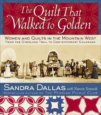 The Quilt That Walked to Golden: Women and Quilts in the Mountain West—From the Overland Trail to Contemporary Colorado By Sandra Dallas, Nanette Simonds, Povy Kendal Atchison (By (photographer)) Cover Image